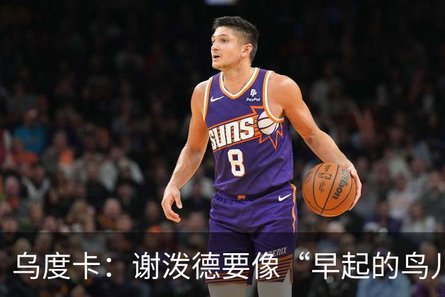 乌度卡：谢泼德要像“早起的鸟儿”一样主动出击