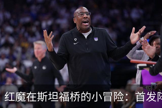 红魔在斯坦福桥的小冒险：首发阵容大猜想！