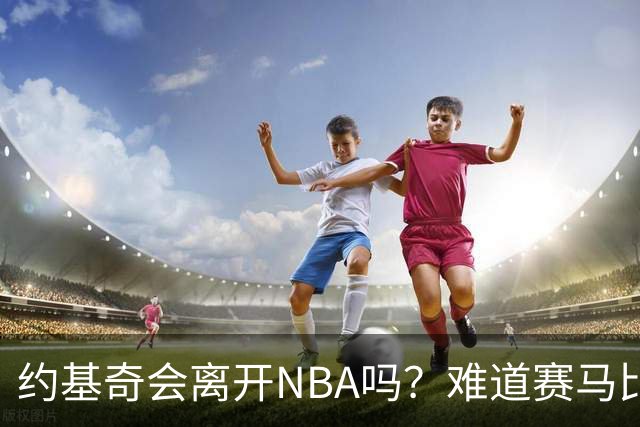 约基奇会离开NBA吗？难道赛马比篮球更诱人？