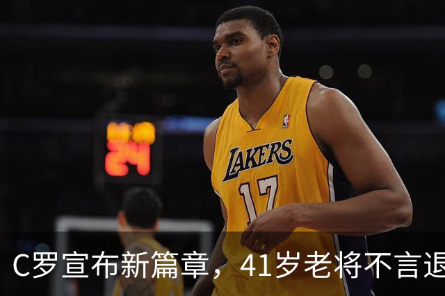 C罗宣布新篇章，41岁老将不言退！